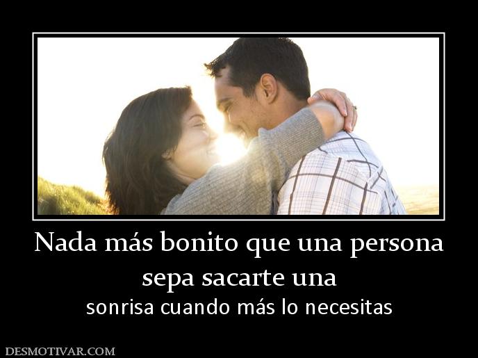Nada más bonito que una persona sepa sacarte una  sonrisa cuando más lo necesitas