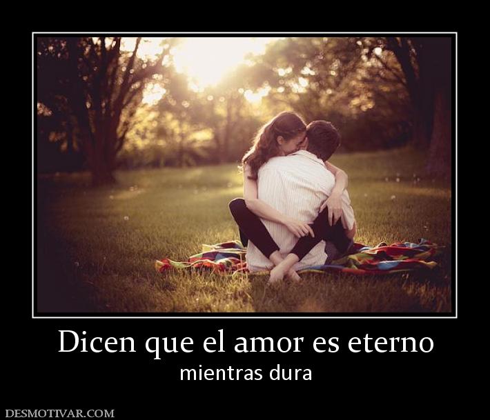 Dicen que el amor es eterno mientras dura