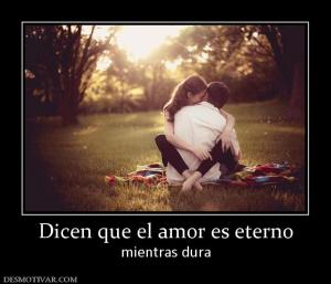 Dicen que el amor es eterno mientras dura