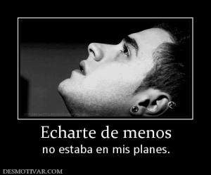 Echarte de menos no estaba en mis planes.