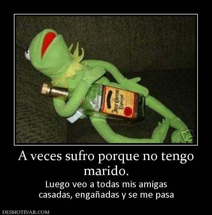 A veces sufro porque no tengo marido. Luego veo a todas mis amigas casadas, engañadas y se me pasa