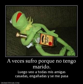 A veces sufro porque no tengo marido. Luego veo a todas mis amigas casadas, engañadas y se me pasa