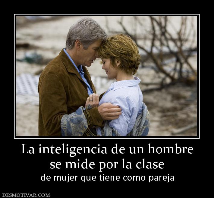 La inteligencia de un hombre se mide por la clase  de mujer que tiene como pareja