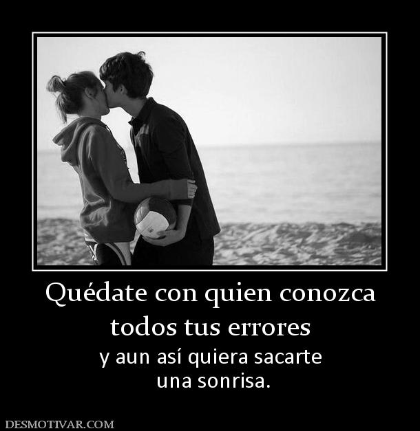 Quédate con quien conozca todos tus errores y aun así quiera sacarte  una sonrisa.