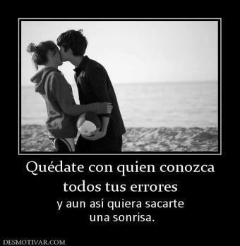 Quédate con quien conozca todos tus errores y aun así quiera sacarte  una sonrisa.
