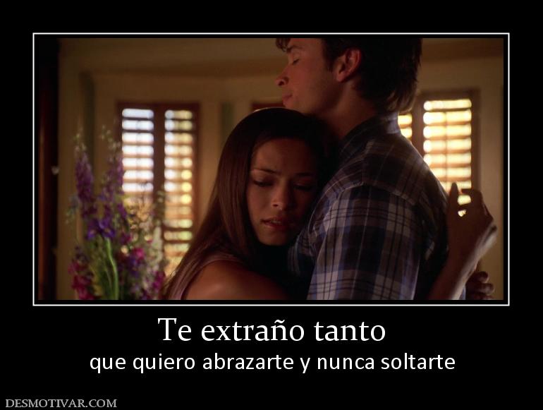 Te extraño tanto que quiero abrazarte y nunca soltarte