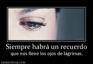 Siempre habrá un recuerdo que nos llene los ojos de lágrimas.