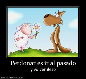 Perdonar es ir al pasado y volver ileso