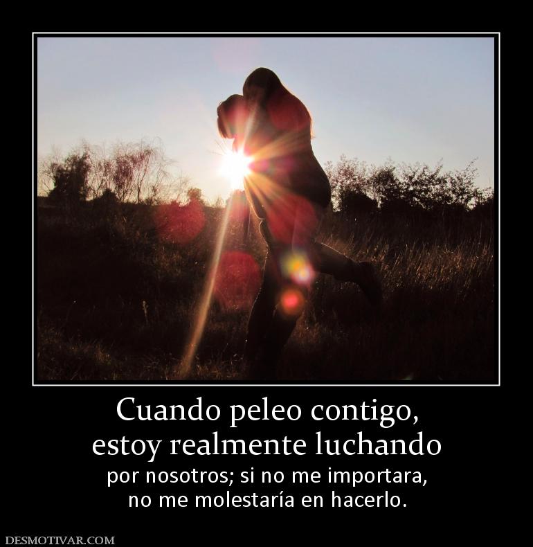Cuando peleo contigo, estoy realmente luchando por nosotros; si no me importara, no me molestaría en hacerlo.