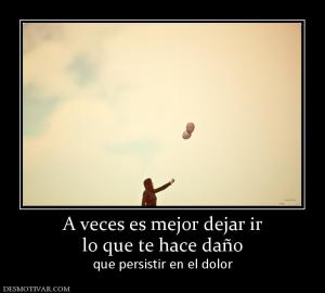 A veces es mejor dejar ir lo que te hace daño que persistir en el dolor