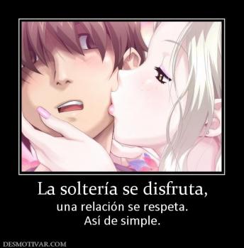 La soltería se disfruta, una relación se respeta. Así de simple.