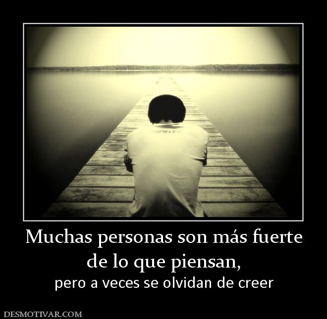 Muchas personas son más fuerte de lo que piensan, pero a veces se olvidan de creer