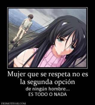 Mujer que se respeta no es la segunda opción de ningún hombre... ES TODO O NADA