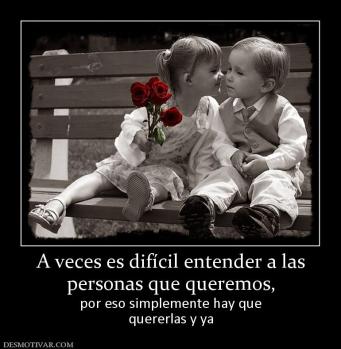 A veces es difícil entender a las personas que queremos, por eso simplemente hay que quererlas y ya