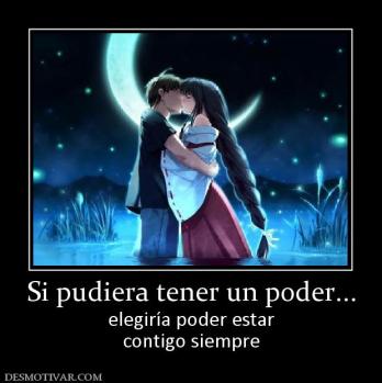 Si pudiera tener un poder... elegiría poder estar contigo siempre