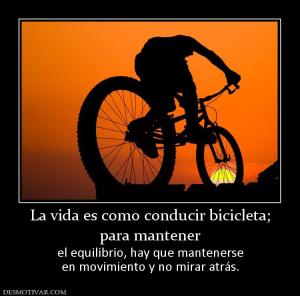 La vida es como conducir bicicleta; para mantener  el equilibrio, hay que mantenerse en movimiento y no mirar atrás.