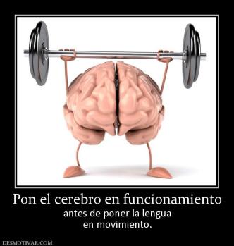 Pon el cerebro en funcionamiento antes de poner la lengua en movimiento.