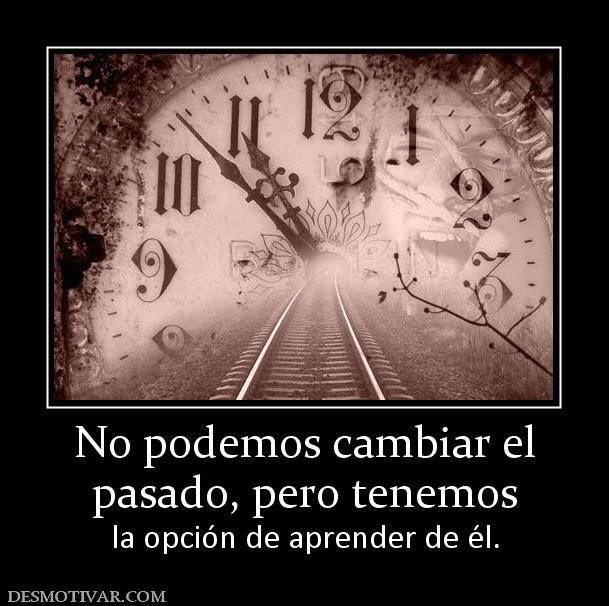 No podemos cambiar el pasado, pero tenemos  la opción de aprender de él.