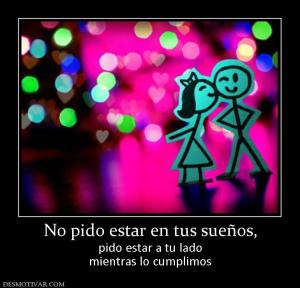 No pido estar en tus sueños, pido estar a tu lado mientras lo cumplimos