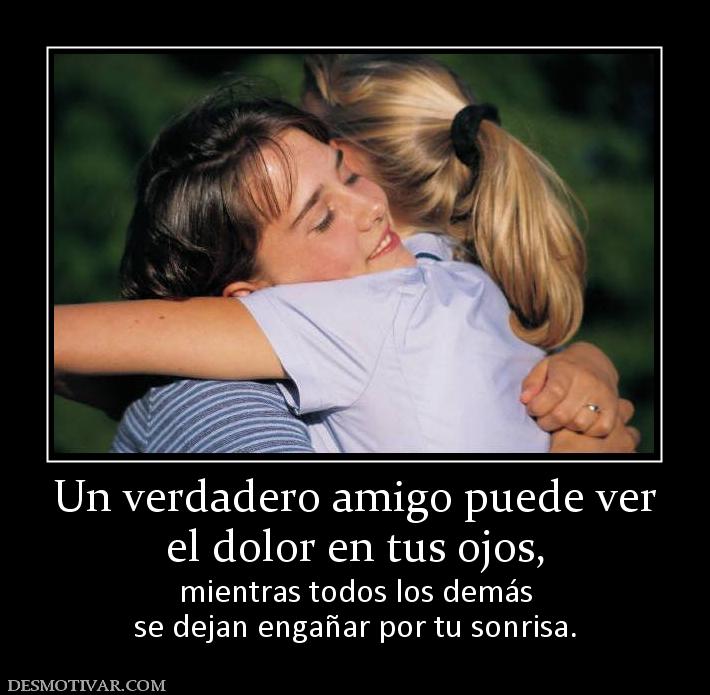 Un verdadero amigo puede ver el dolor en tus ojos, mientras todos los demás se dejan engañar por tu sonrisa.
