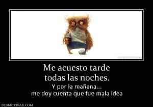 Me acuesto tarde todas las noches. Y por la mañana... me doy cuenta que fue mala idea
