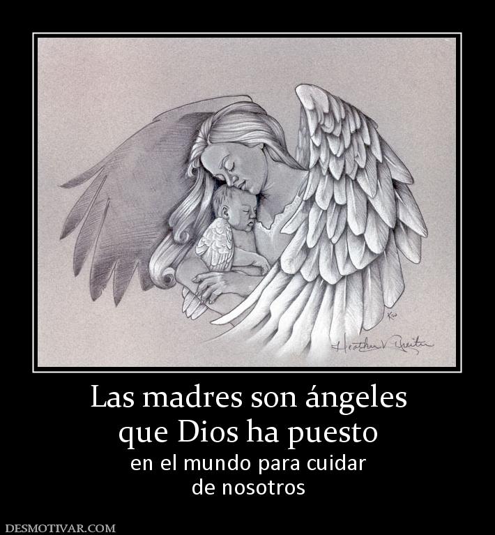 Las madres son ángeles que Dios ha puesto en el mundo para cuidar de nosotros
