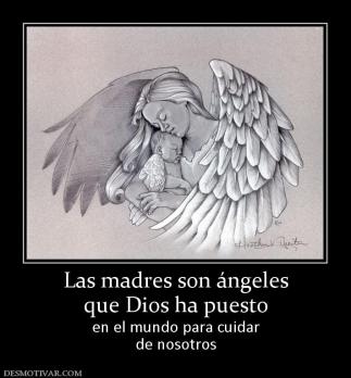 Las madres son ángeles que Dios ha puesto en el mundo para cuidar de nosotros