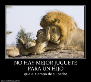NO HAY MEJOR JUGUETE PARA UN HIJO que el tiempo de su padre