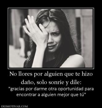 No llores por alguien que te hizo daño, solo sonríe y dile:   encontrar a alguien mejor que tú