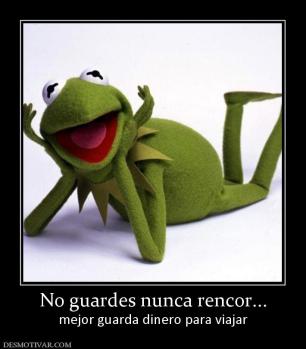No guardes nunca rencor... mejor guarda dinero para viajar
