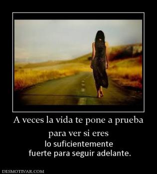 A veces la vida te pone a prueba para ver si eres lo suficientemente  fuerte para seguir adelante.