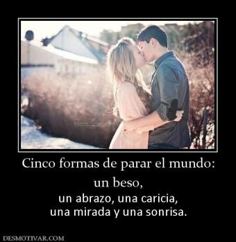 Cinco formas de parar el mundo: un beso,  un abrazo, una caricia, una mirada y una sonrisa.