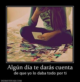 Algún día te darás cuenta de que yo lo daba todo por ti