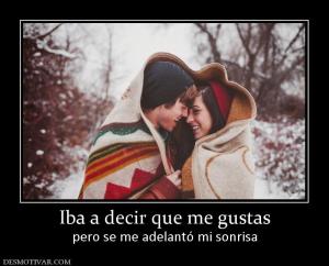 Iba a decir que me gustas pero se me adelantó mi sonrisa
