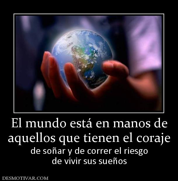 El mundo está en manos de aquellos que tienen el coraje de soñar y de correr el riesgo de vivir sus sueños
