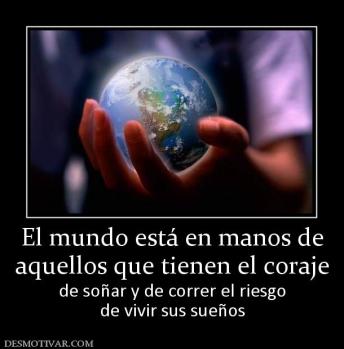 El mundo está en manos de aquellos que tienen el coraje de soñar y de correr el riesgo de vivir sus sueños