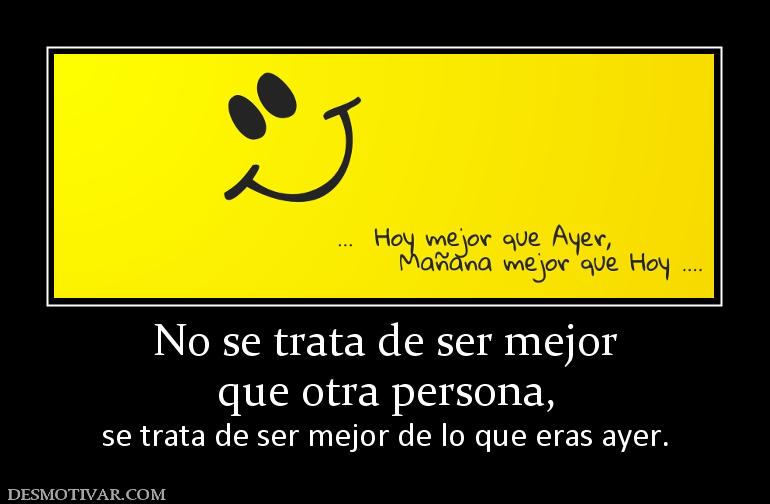 No se trata de ser mejor que otra persona, se trata de ser mejor de lo que eras ayer.