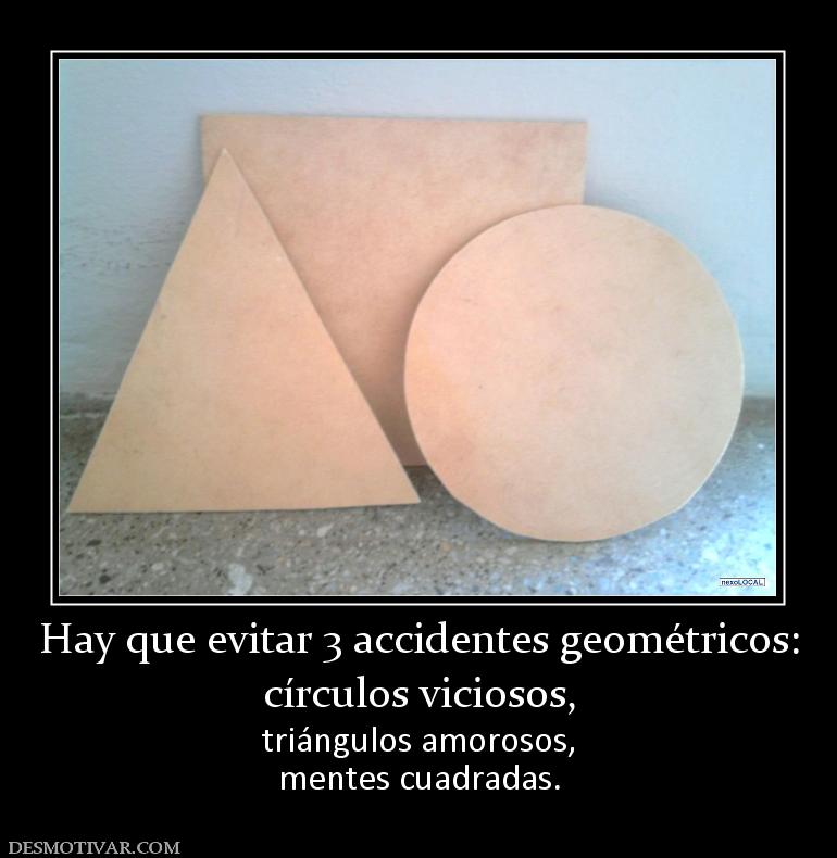 Hay que evitar 3 accidentes geométrico círculos viciosos,  triángulos amorosos, mentes cuadradas.