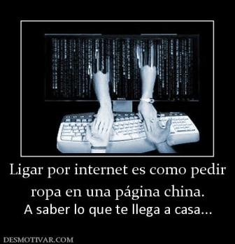 Ligar por internet es como pedir ropa en una página china. A saber lo que te llega a casa...