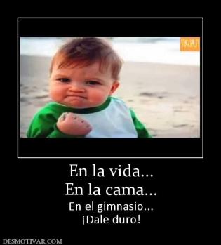 En la vida... En la cama... En el gimnasio... ¡Dale duro!
