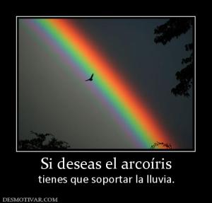 Si deseas el arcoíris tienes que soportar la lluvia.
