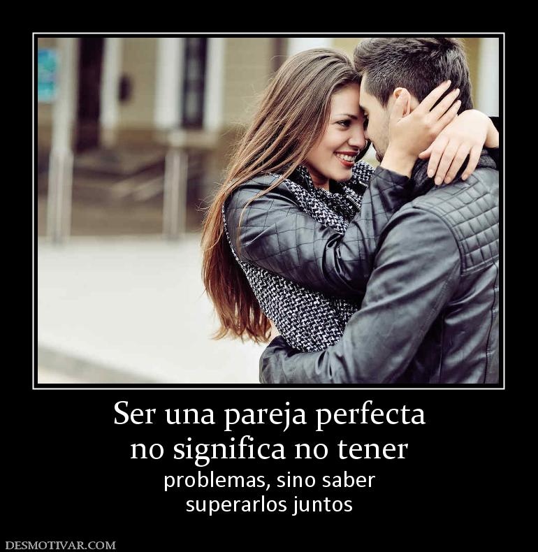 Ser una pareja perfecta no significa no tener problemas, sino saber superarlos juntos
