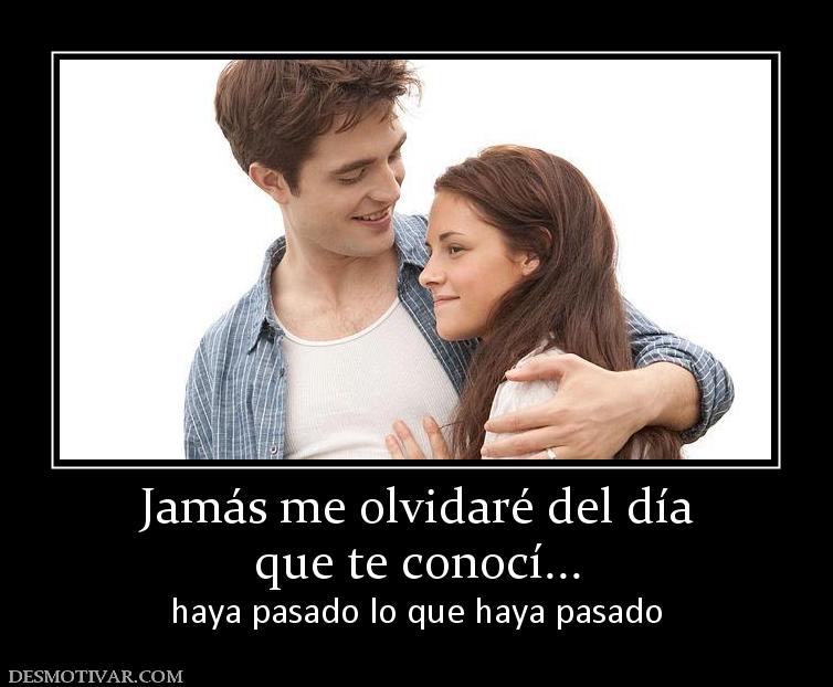 Jamás me olvidaré del día que te conocí... haya pasado lo que haya pasado
