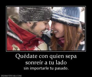 Quédate con quien sepa sonreír a tu lado  sin importarle tu pasado.