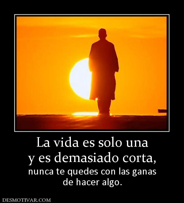 La vida es solo una y es demasiado corta, nunca te quedes con las ganas de hacer algo.