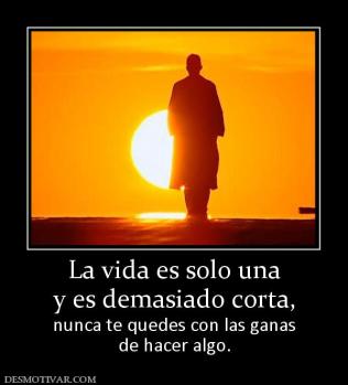 La vida es solo una y es demasiado corta, nunca te quedes con las ganas de hacer algo.