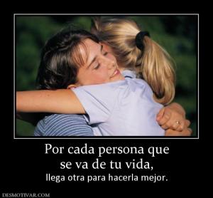 Por cada persona que se va de tu vida,  llega otra para hacerla mejor.