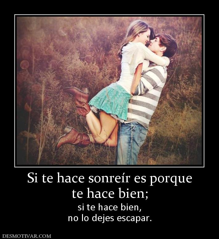Si te hace sonreír es porque te hace bien;  si te hace bien, no lo dejes escapar.