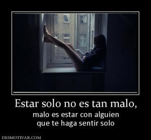 Estar solo no es tan malo, malo es estar con alguien que te haga sentir solo