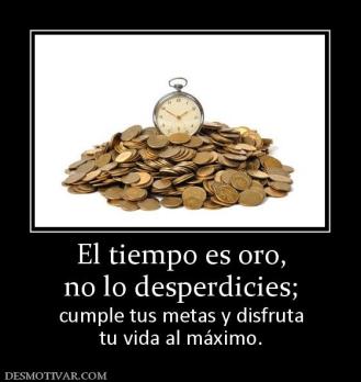 El tiempo es oro, no lo desperdicies; cumple tus metas y disfruta tu vida al máximo.